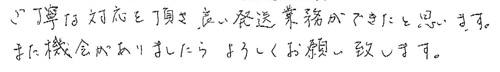 ご丁寧な対応を頂き、良い発送業務ができたと思います。また、機会がありましたらよろしくお願い致します。