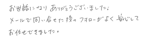 お世話になりありがとうございました。メールで問い合せた後のフォローがよく安心してお任せできました。