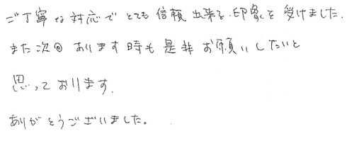 ご丁寧な対応で、とても信頼出来る印象を受けました。また、次回あります時も是非お願いしたいと思っております。ありがとうございました。