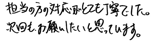 担当の方の対応がとても丁寧でした。次回もお願いしたいと思っています。