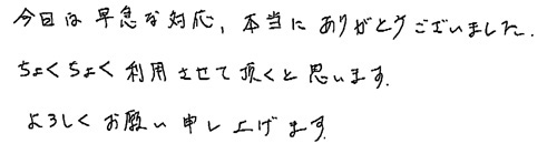 今回は早急な対応、本当にありがとうございました。ちょくちょく利用させて頂くと思います。よろしくお願い申し上げます。