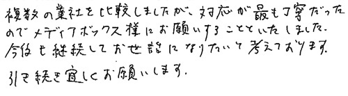 複数の業者を比較しましたが、対応が最も丁寧だったので、メディアボックス様にお願いすることといたしました。今後も継続してお世話になりたいと考えております。引き続き宜しくお願いします。