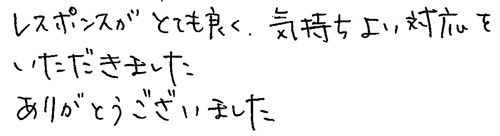 レスポンスがとても良く、気持ちよい対応をいただきました。ありがとうございました。