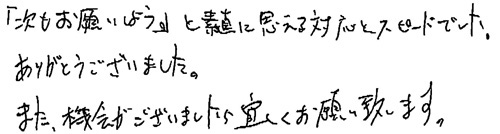 「次もお願いしよう」と素直に思える対応とスピードでした。ありがとうございました。また、機会がございましたら宜しくお願い致します。