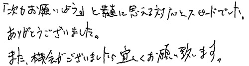 「次もお願いしよう」と素直に思える対応とスピードでした。ありがとうございました。また、機会がございましたら宜しくお願い致します。