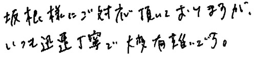 坂根様にご対応頂いておりますが、いつも迅速丁寧で大変有難いです。