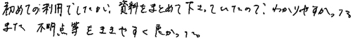 初めての利用でしたが、資料をまとめて下さっていたので、わかりやすかった。また、不明点をききやすく良かった。