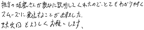 担当の坂根さんが親切に説明してくれたので、とてもわかりやすくスムーズに発送することが出来ました。また次回もよろしくお願いします。