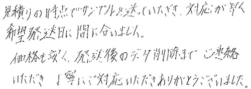 見積りの時点でサンプルを送っていただき、対応が早く希望発送日に間に合いました。価格も安く、発送後のデータ削除までご連絡いただき丁寧にご対応いただきありがとうございました。