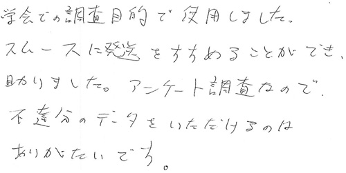 学会での調査目的で使用しました。スムースに発送をすすめるこができ、助かりました。アンケート調査なので、不達分のデータをいただけるのはありがたいです。