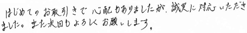 はじめてのお取引きで心配もありましたが、誠実に対応していただきました。また次回もよろしくお願いします。