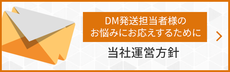 DM発送担当者様のお悩みにお応えするために 当社運営方針