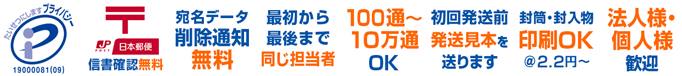 プライバシーマーク　信書確認無料　宛名データ削除通知無料　最初から最後まで同じ担当者　100通～10万通OK　初回発送前に発送見本を送ります　封筒・封入物印刷OK＠2.2円～　法人様・個人様歓迎