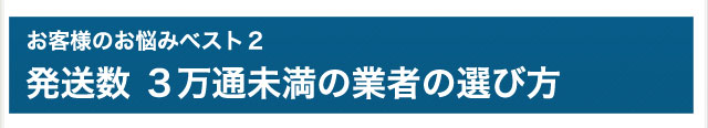 お悩みベスト2　発送数３万通未満の業者の選び方