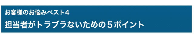 お悩みベスト4　担当者がトラブラないための５ポイント