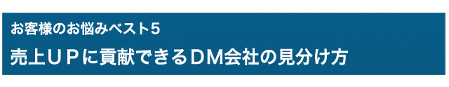 お悩みベスト5　売上UPに貢献できるＤＭ会社の見分け方